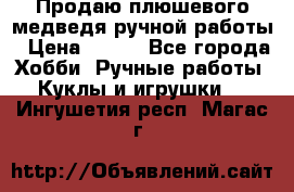 Продаю плюшевого медведя ручной работы › Цена ­ 650 - Все города Хобби. Ручные работы » Куклы и игрушки   . Ингушетия респ.,Магас г.